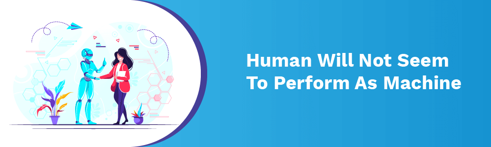 human will not seem to perform as machine